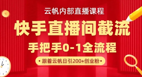 云帆内部直播课·快手直播间截流玩法,日引100+创业粉-HEIHUIX