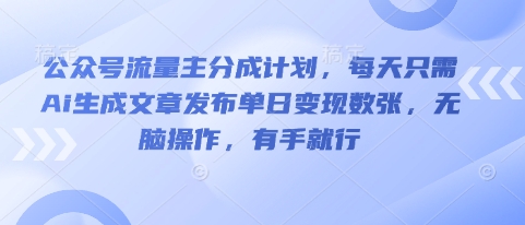 公众号流量主分成计划,每天只需Ai生成文章发布单日变现数张,无脑操作,有手就行-HEIHUIX