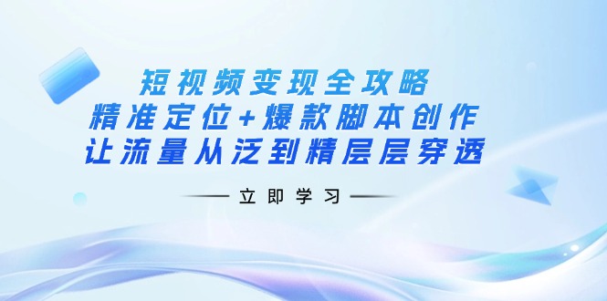 (14159期)短视频变现全攻略:精准定位+爆款脚本创作,让流量从泛到精层层穿透-HEIHUIX