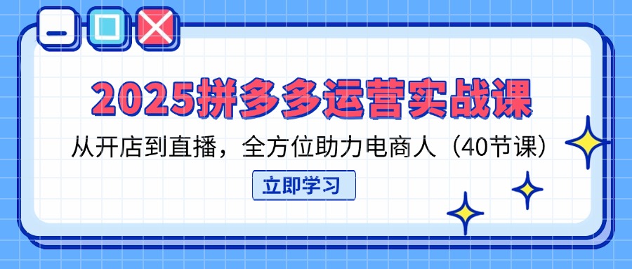 （14259期）2025拼多多运营实战课，从开店到直播，全方位助力电商人（40节课）-HEIHUIX