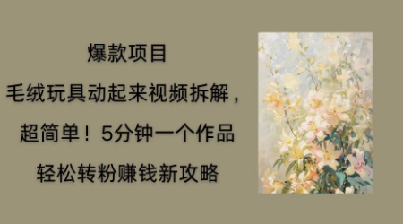 毛绒玩具动起来项目拆解，三四分钟一个作品，轻松转粉挣钱新玩法-HEIHUIX