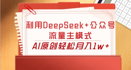 利用DeepSeek+公众号流量主模式,AI原创轻松月入1w+-HEIHUIX