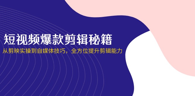 (14244期)短视频爆款剪辑秘籍,从剪映实操到自媒体技巧,全方位提升剪辑能力-HEIHUIX