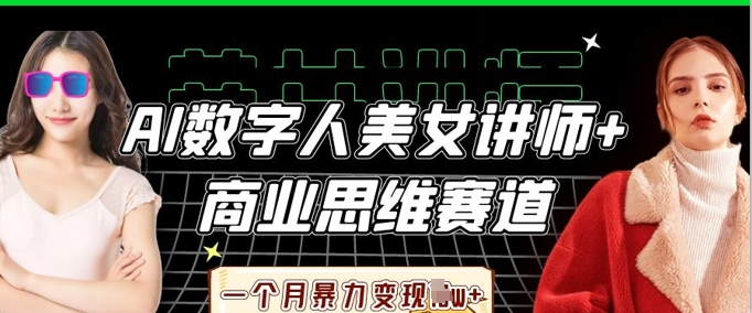 AI数字人美女讲师+商业思维赛道，一个月暴力变现过W+-HEIHUIX