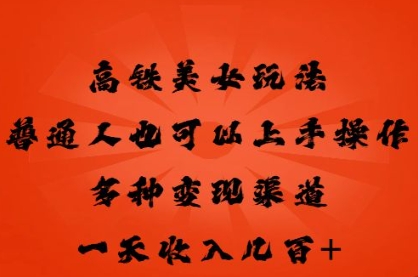 高铁美女玩法，普通人也可以轻松上手，多种渠道变现，一天几张-HEIHUIX