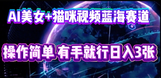 AI美女+猫咪视频蓝海赛道,操作简单,有手就行日入3张-HEIHUIX