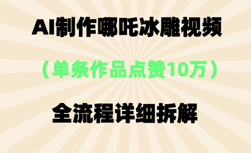 AI哪吒冰雕视频,单条视频点赞10W+,全流程详细拆解-HEIHUIX