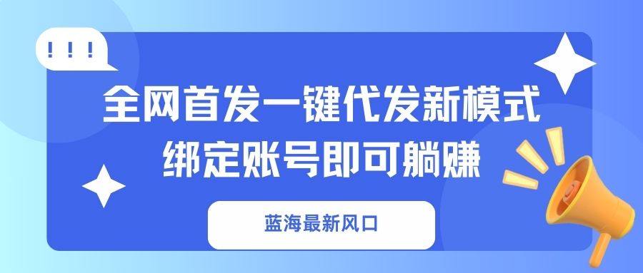 （14183期）蓝海最新风口，全网首发一键代发新模式！绑定账号即可躺赚-HEIHUIX