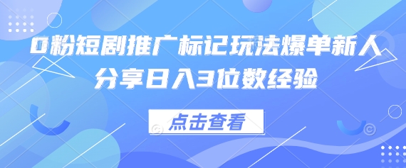 0粉短剧推广标记玩法爆单新人分享日入3位数经验-HEIHUIX