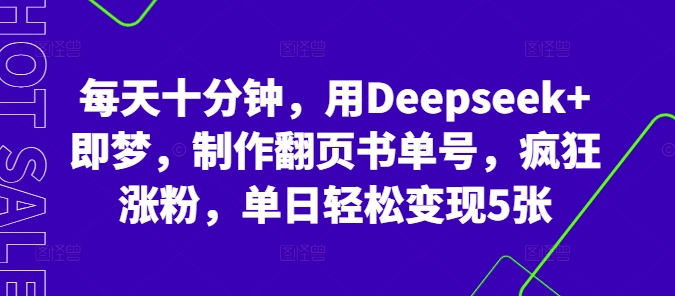 每天十分钟,用Deepseek+即梦,制作翻页书单号,疯狂涨粉,单日轻松变现5张-HEIHUIX