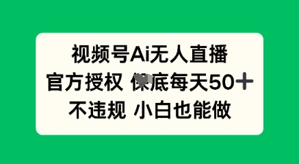 视频号AI无人直播，官方授权  每天50+，不违规 小白也能做-HEIHUIX