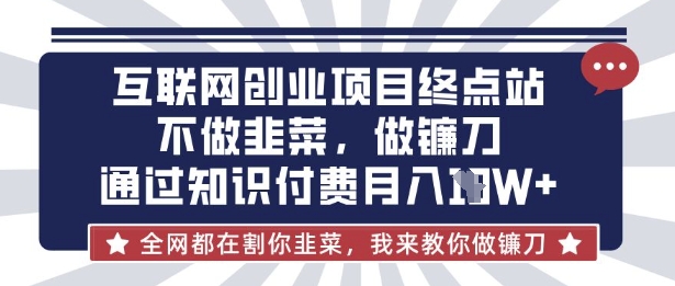 互联网创业尽头-不做韭菜,做镰刀,通过知识付费月入10个【揭秘】-HEIHUIX