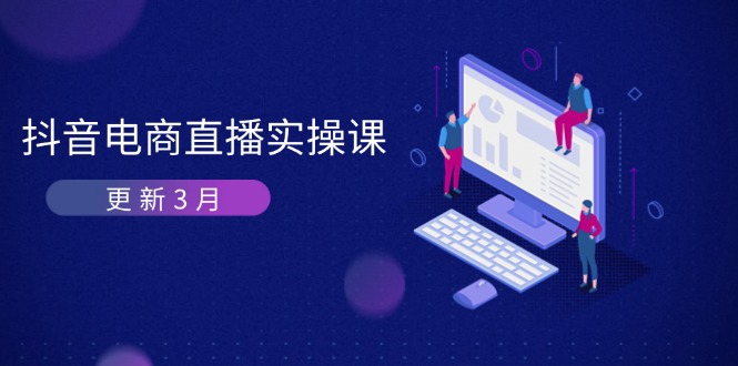 (14253期)抖音电商直播实操课-更新3月 深度剖析算法机制 快速提升直播GMV与带货变现-HEIHUIX