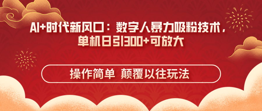 （14304期）AI+时代新风口：数字人暴力吸粉技术，单机日引300+可放大 操作简单  颠...-HEIHUIX