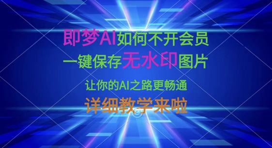 即梦AI如何不开会员,一键保存无水印图片,让你的AI之路更畅通,详细教学来啦-HEIHUIX