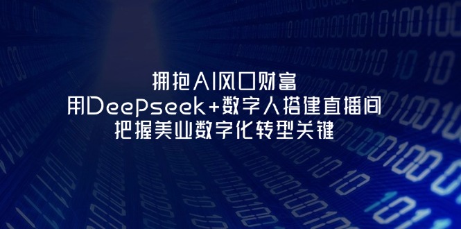 （14299期）拥抱AI风口财富：用Deepseek+数字人搭建直播间，把握美业数字化转型关键-HEIHUIX