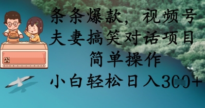 条条爆款，视频号夫妻搞笑对话项目，简单操作，小白轻松日入3张+-HEIHUIX