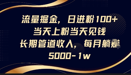 流量掘金,日进粉100+,当天上粉当天见钱,长期管道收入,每月躺挣5k-HEIHUIX