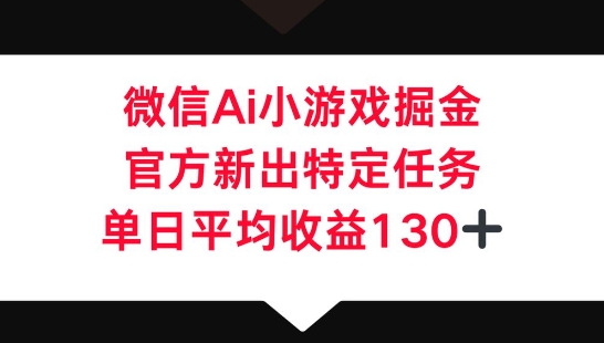 微信AI小游戏掘金，官方新出特定任务，单日平均收益130+-HEIHUIX