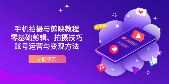 (14296期)抖音手机拍摄与剪映教程:零基础剪辑、拍摄技巧到账号运营与变现方法-HEIHUIX