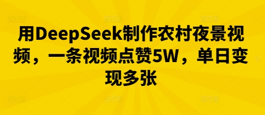 用DeepSeek制作农村夜景视频,一条视频点赞5W,单日变现多张-HEIHUIX