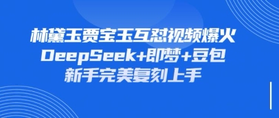持续爆火的林黛玉贾宝玉互怼视频，比爽文还好看，利用DeepSeek+即梦+豆包就可以完美复刻-HEIHUIX