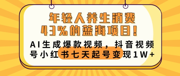 年轻人养生消费43%的蓝海项目,AI生成爆款视频,抖音视频号小红书七天起号变现1w-HEIHUIX