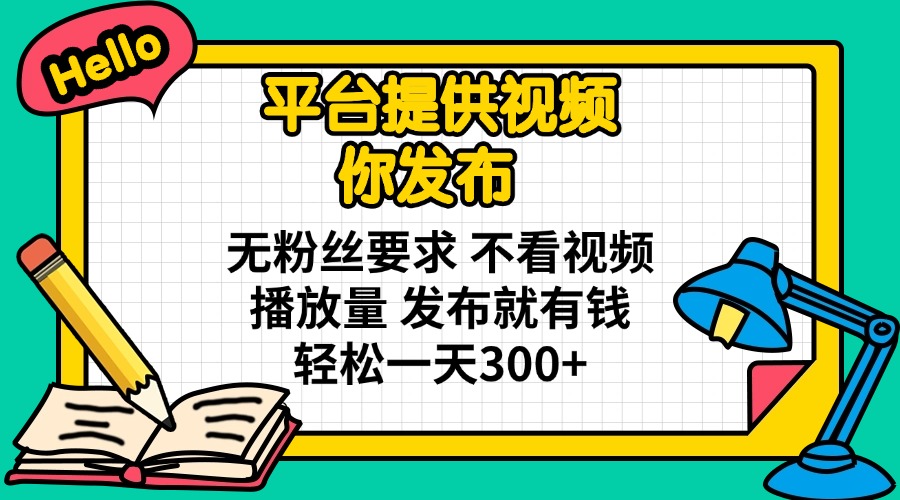 (14171期)平台提供视频 你发布 无粉丝要求 不看视频播放量 发布就有钱 轻松一天300+-HEIHUIX
