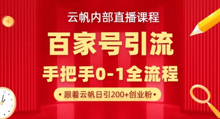 【云帆内部直播课】百家号高效引流 ，单号单日引300+精准创业粉，一分钟一条原创素材，引爆你的私域流量-HEIHUIX