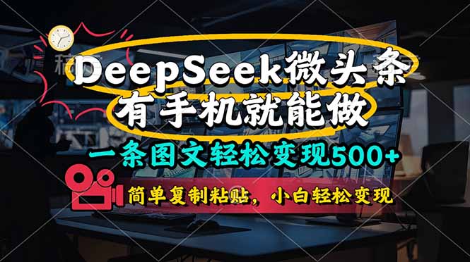 (14318期)一条图文轻松变现500+,DeeSeep微头条,有手机就能做,简单复制粘贴,...-HEIHUIX