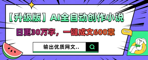 【升级版】AI全自动创作小说，日更30万字，一键成文600章-HEIHUIX