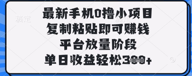 最新手机0撸小项目,复制粘贴即可挣钱,平台放量阶段,单日收益轻松3张+【揭秘】-HEIHUIX