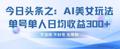今日头条之AI美女玩法单号单人日均收益3张+,不违规 不封号 无限制-HEIHUIX