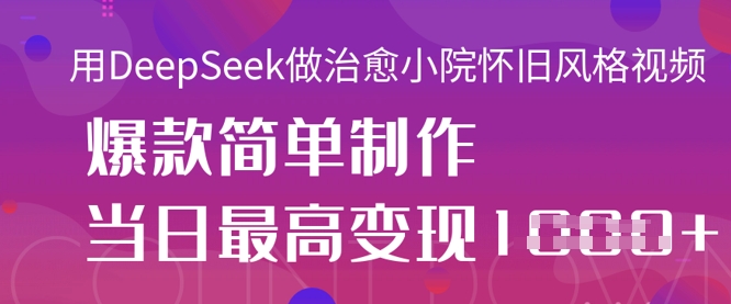 用DeepSeek做治愈小院怀旧风格视频，爆款轻松制作，当日最高变现1k-HEIHUIX
