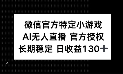视频号特定小游戏任务，AI无人直播官方授权不封号，长期稳定 日收益100+-HEIHUIX