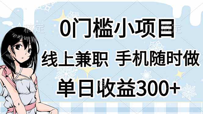 (14316期)0门槛副业,线上兼职,日入300+,有手机即可-HEIHUIX
