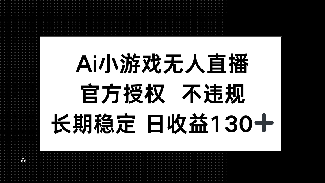 (14260期)AI小游戏无人直播,官方授权 不违规,单日平均收益130+-HEIHUIX