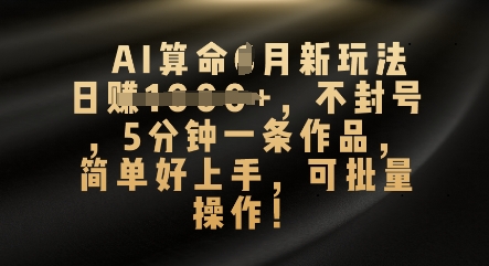 AI算命4月新玩法,日入数张,不封号,5分钟一条作品,简单好上手,可批量操作-HEIHUIX