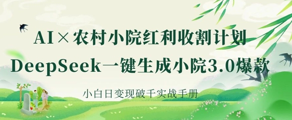 AI+农村小院红利收割:DeepSeek一键生成小院3.0爆款,小白日变现破千实战手册-HEIHUIX