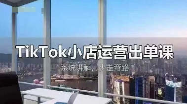 TikTok小店运营出单课，从开店选品、运营出单、发货回款，进行全流程讲解-HEIHUIX