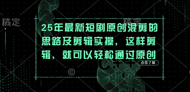 25年最新短剧原创混剪的思路及剪辑实操，这样剪辑，就可以轻松通过原创-HEIHUIX