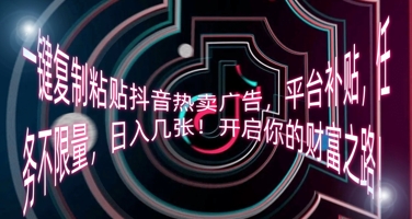 一键复制粘贴抖音热卖广告，平台补贴，任务不限量，日入几张，开启你的财富之路!-HEIHUIX